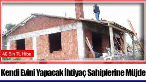 Kendi Evini Yapacak İhtiyaç Sahiplerine 40 Bin TL Hibe