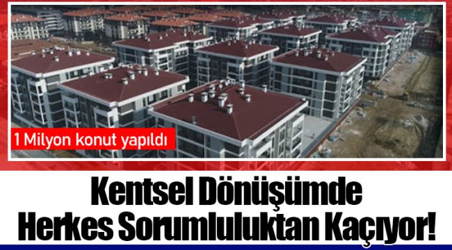 Kentsel Dönüşümde Herkes Sorumluluktan Kaçıyor!