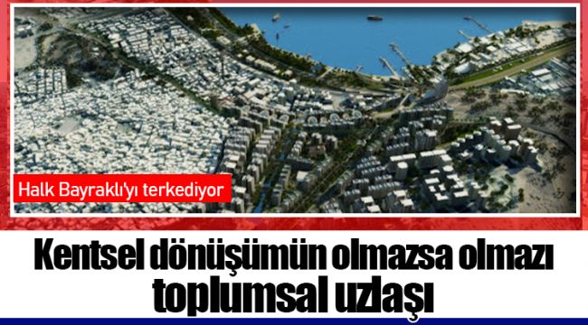 Kentsel dönüşümün olmazsa olmazı toplumsal uzlaşı