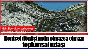 Kentsel dönüşümün olmazsa olmazı toplumsal uzlaşı