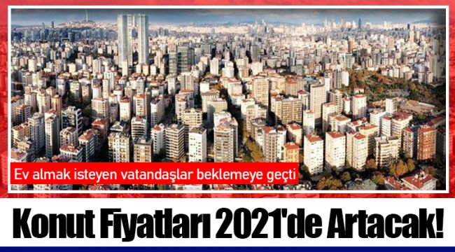 Konut Fiyatları 2021'de Artacak!