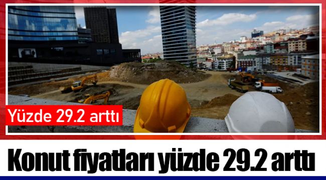 Konut fiyatları yüzde 29.2 arttı