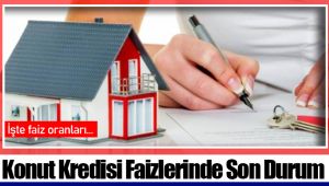 Konut Kredisi Faizlerinde Son Durum