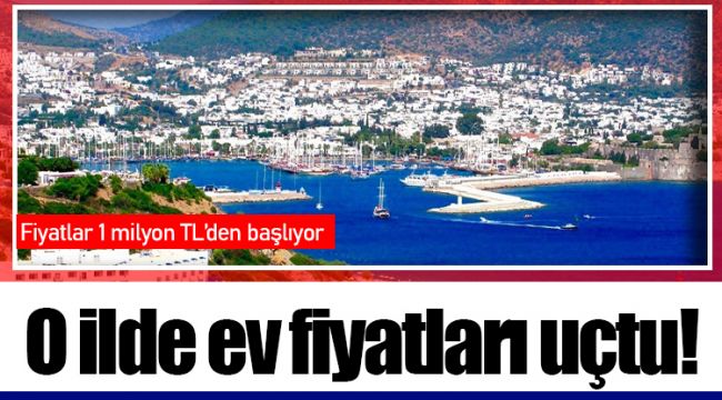 O ilde ev fiyatları uçtu!