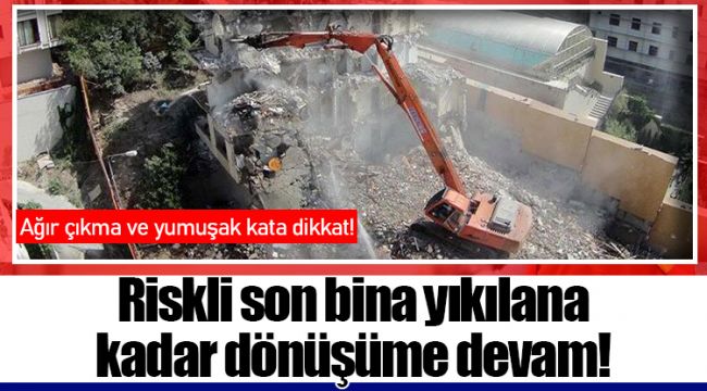 Riskli son bina yıkılana kadar dönüşüme devam!