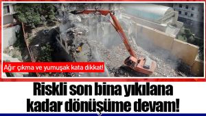 Riskli son bina yıkılana kadar dönüşüme devam!