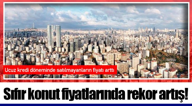 Sıfır konut fiyatlarında rekor artış!