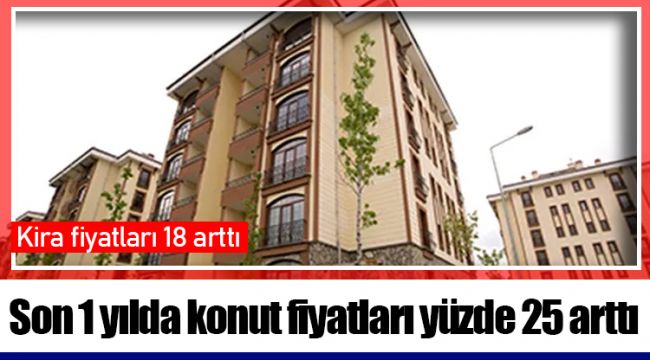 Son 1 yılda konut fiyatları yüzde 25 arttı