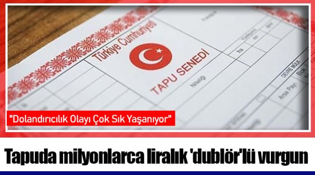 Tapuda milyonlarca liralık 'dublör'lü vurgun