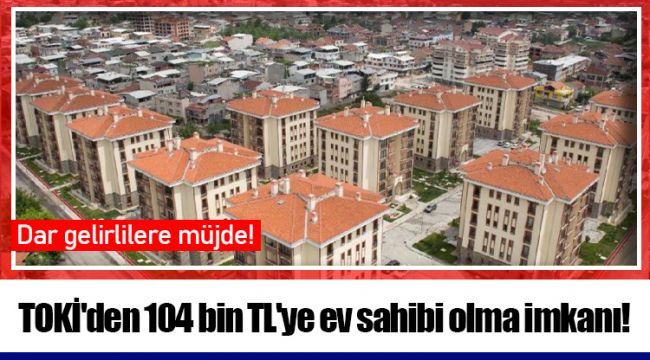 TOKİ'den 104 bin TL'ye ev sahibi olma imkanı!