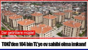 TOKİ'den 104 bin TL'ye ev sahibi olma imkanı!