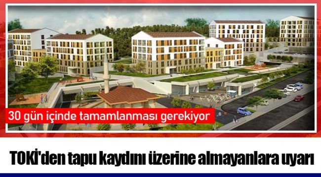 TOKİ'den tapu kaydını üzerine almayanlara uyarı