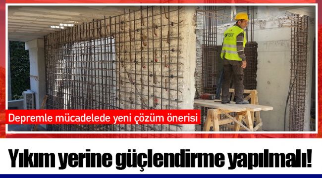 Yıkım yerine güçlendirme yapılmalı!