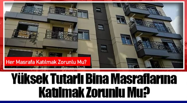 Yüksek Tutarlı Bina Masraflarına Katılmak Zorunlu Mu?