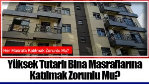 Yüksek Tutarlı Bina Masraflarına Katılmak Zorunlu Mu?