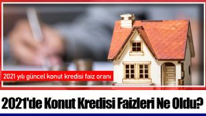 2021'de Konut Kredisi Faizleri Ne Oldu?