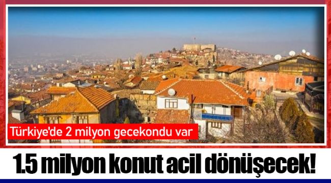 1.5 milyon konut acil dönüşecek!