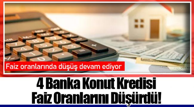 4 Banka Konut Kredisi Faiz Oranlarını Düşürdü!