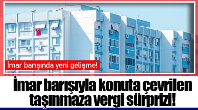 İmar barışıyla konuta çevrilen taşınmaza vergi sürprizi!