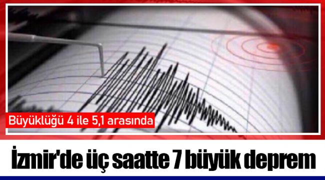 İzmir'de üç saatte 7 büyük deprem