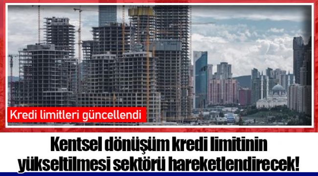 Kentsel dönüşüm kredi limitinin yükseltilmesi sektörü hareketlendirecek!