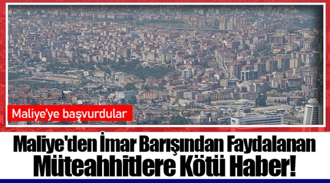 Maliye'den İmar Barışından Faydalanan Müteahhitlere Kötü Haber!