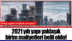 2021 yılı yapı yaklaşık birim maliyetleri belli oldu!