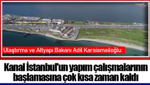 Bakan Karaismailoğlu: Kanal İstanbul'un yapım çalışmalarının başlamasına çok kısa zaman kaldı