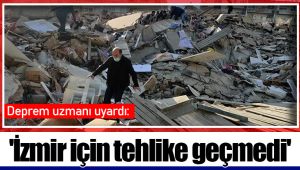 Deprem uzmanı uyardı: 'İzmir için tehlike geçmedi'