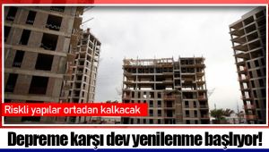 Depreme karşı dev yenilenme başlıyor!