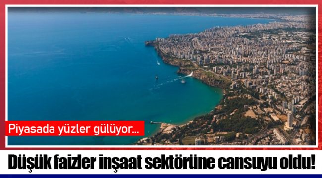 Düşük faizler inşaat sektörüne cansuyu oldu! 