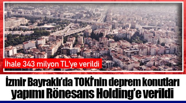 İzmir Bayraklı’da TOKİ’nin deprem konutları yapımı Rönesans Holding’e verildi