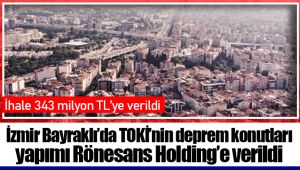 İzmir Bayraklı’da TOKİ’nin deprem konutları yapımı Rönesans Holding’e verildi