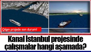 Kanal İstanbul projesinde çalışmalar hangi aşamada?