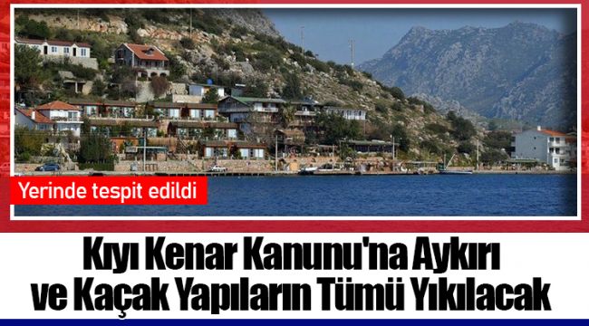 Kıyı Kenar Kanunu'na Aykırı ve Kaçak Yapıların Tümü Yıkılacak