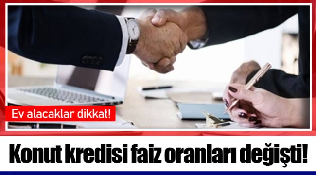 Konut kredisi faiz oranları değişti!