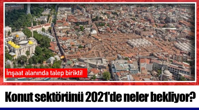 Konut sektörünü 2021'de neler bekliyor?