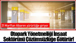 Otopark Yönetmeliği İnşaat Sektörünü Çözümsüzlüğe Götürür! 