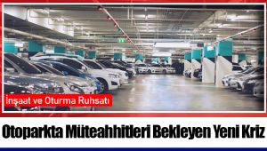 Otoparkta Müteahhitleri Bekleyen Yeni Kriz: İnşaat ve Oturma Ruhsatı