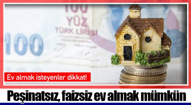 Peşinatsız, faizsiz ev almak mümkün