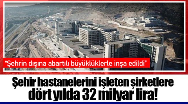 Şehir hastanelerini işleten şirketlere dört yılda 32 milyar lira!