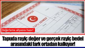 Tapuda rayiç değer ve gerçek rayiç bedel arasındaki fark ortadan kalkıyor!