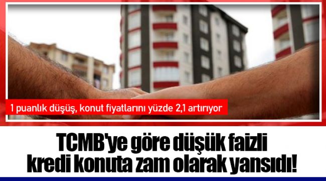 TCMB'ye göre düşük faizli kredi konuta zam olarak yansıdı!