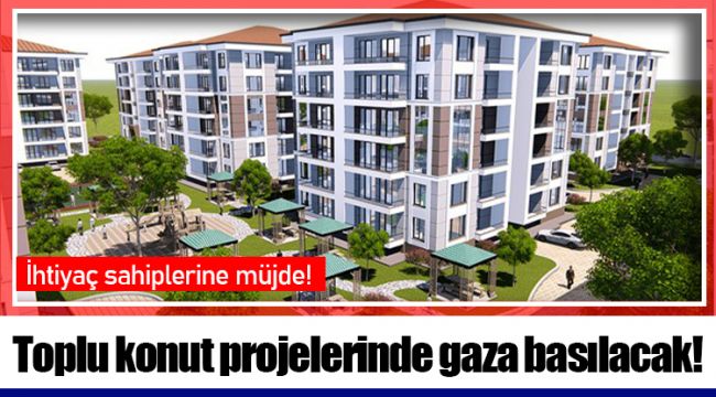 Toplu konut projelerinde gaza basılacak!