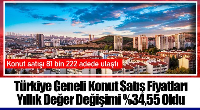 Türkiye Geneli Konut Satış Fiyatları Yıllık Değer Değişimi %34,55 Oldu