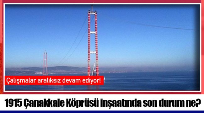 1915 Çanakkale Köprüsü inşaatında son durum ne?