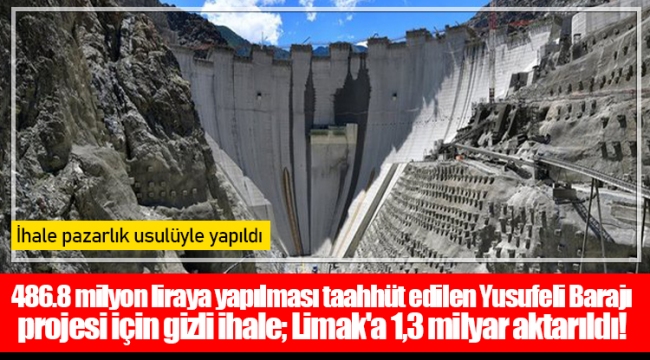 486.8 milyon liraya yapılması taahhüt edilen Yusufeli Barajı projesi için gizli ihale; Limak'a 1,3 milyar aktarıldı!