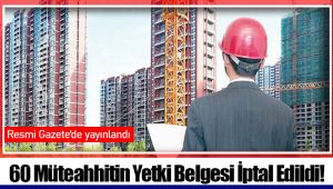 60 Müteahhitin Yetki Belgesi İptal Edildi! 