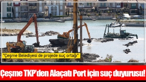   Çeşme TKP’den Alaçatı Port için suç duyurusu!