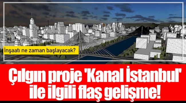 Çılgın proje 'Kanal İstanbul' ile ilgili flaş gelişme!